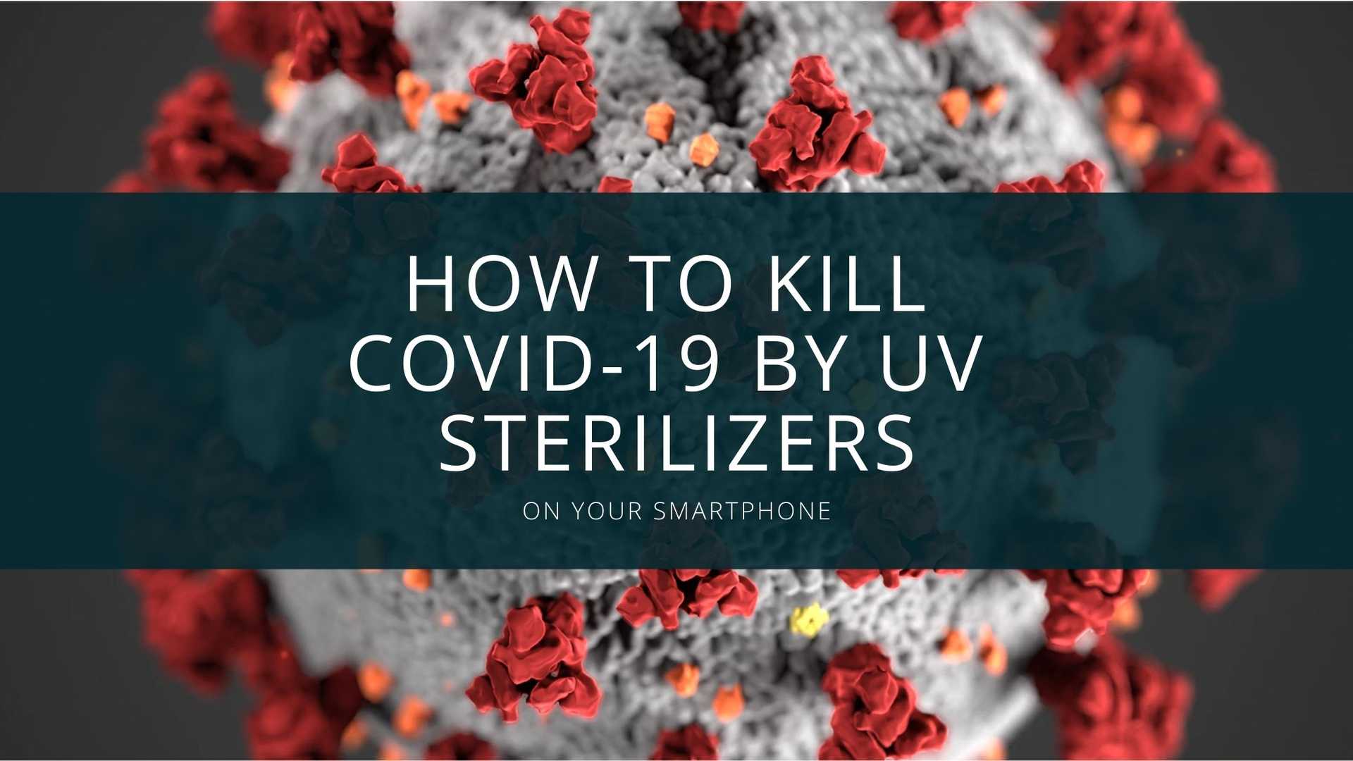 How to kill Covid-19 by UV Sterilizers for your Smartphone