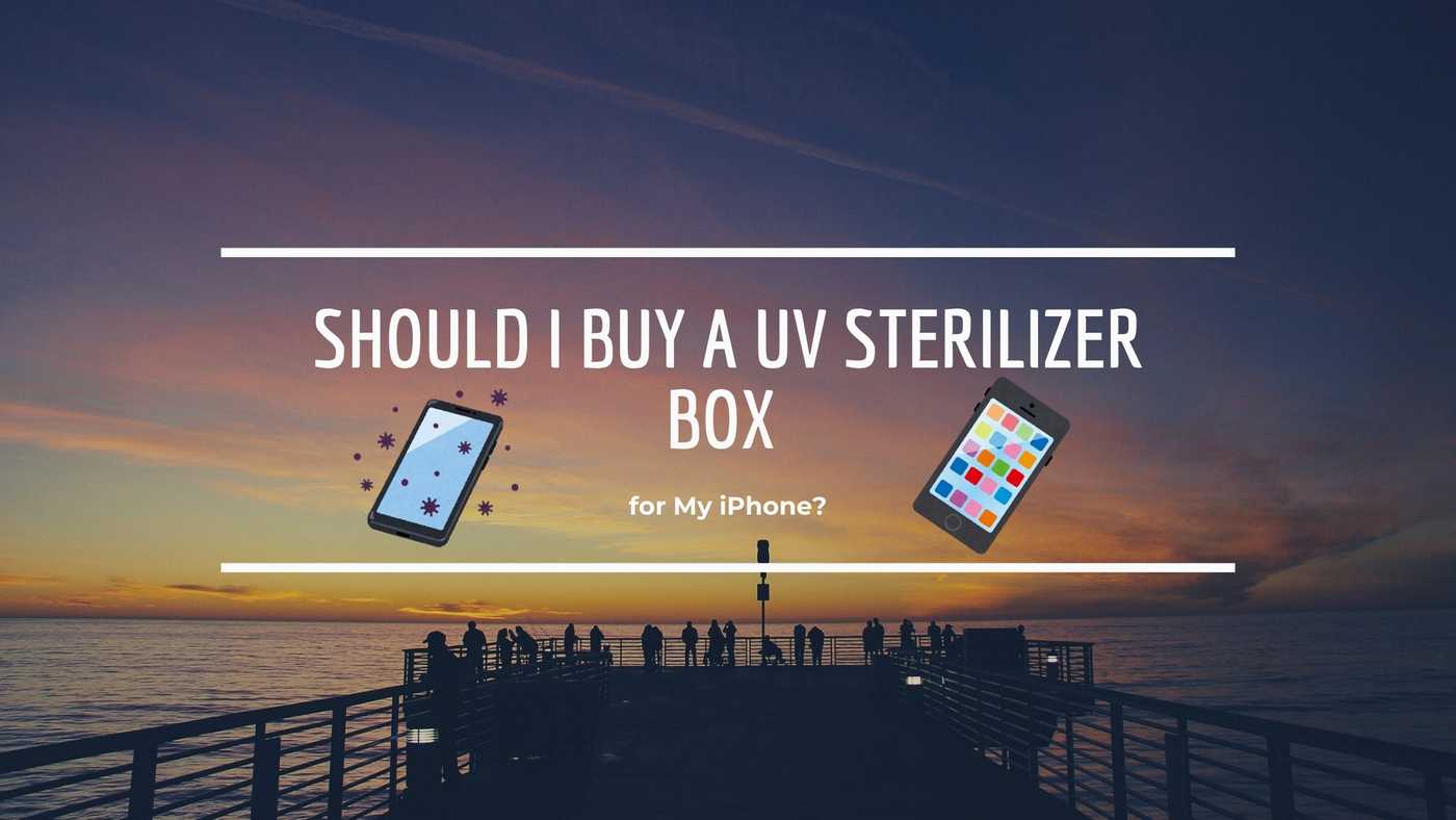Should I Buy a UV Sterilizer Box for My iPhone?