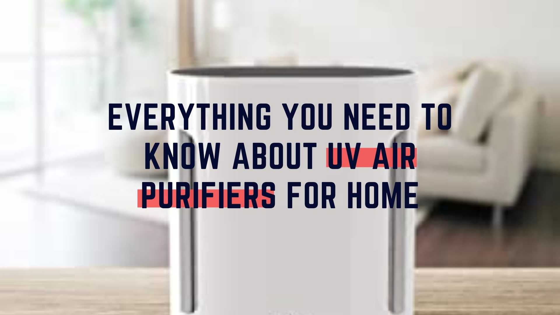 Everything You Need to Know About UV Air Purifiers For Home 2022